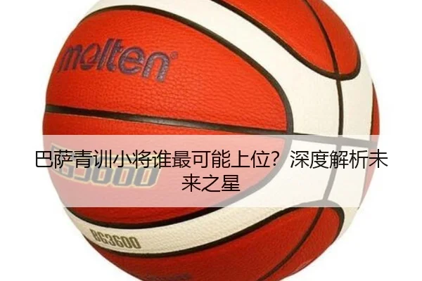 巴萨青训小将谁最可能上位？深度解析未来之星