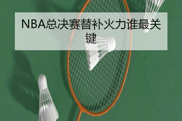 NBA总决赛替补火力谁最关键