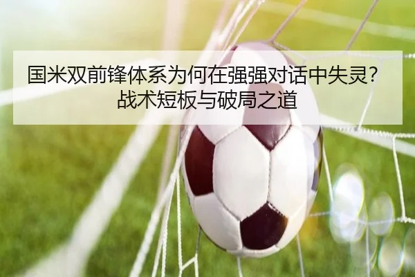 国米双前锋体系为何在强强对话中失灵？战术短板与破局之道