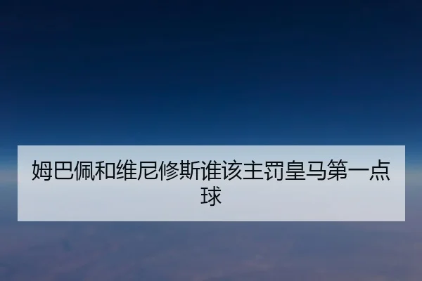 姆巴佩和维尼修斯谁该主罚皇马第一点球